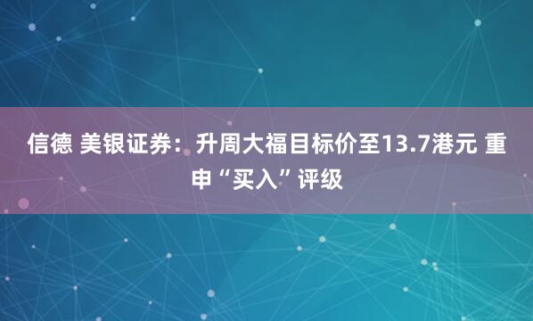 信德 美银证券：升周大福目标价至13.7港元 重申“买入”评级