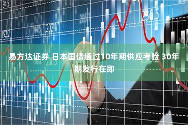 易方达证券 日本国债通过10年期供应考验 30年期发行在即