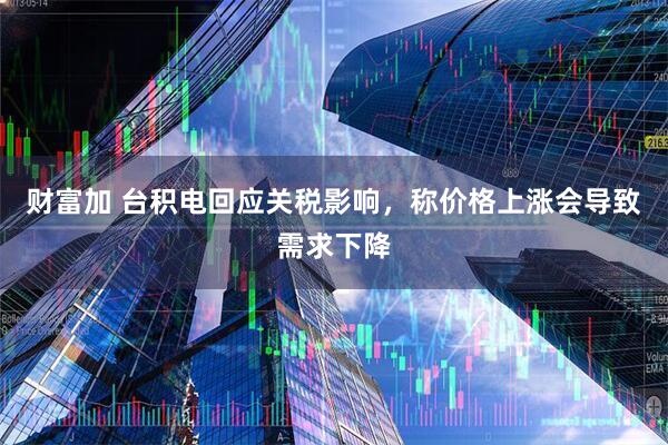 财富加 台积电回应关税影响，称价格上涨会导致需求下降