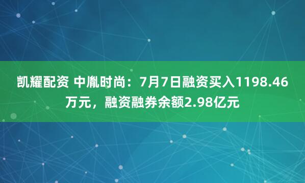 凯耀配资 中胤时尚：7月7日融资买入1198.46万元，融资融券余额2.98亿元