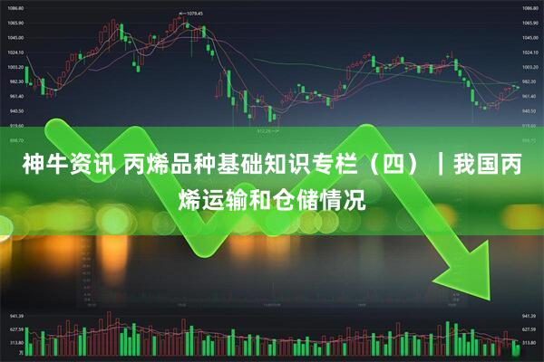 神牛资讯 丙烯品种基础知识专栏（四）｜我国丙烯运输和仓储情况