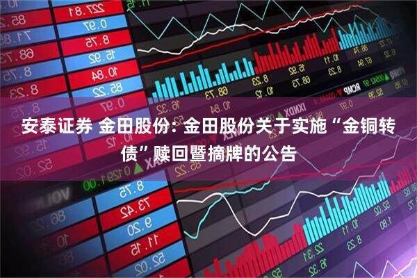 安泰证券 金田股份: 金田股份关于实施“金铜转债”赎回暨摘牌的公告