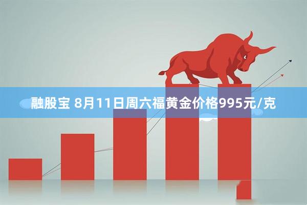 融股宝 8月11日周六福黄金价格995元/克