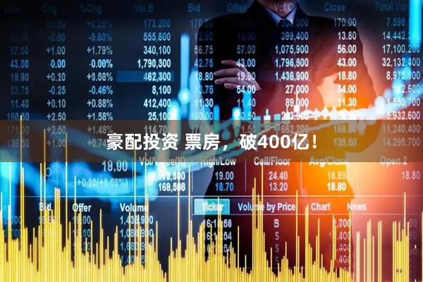 豪配投资 票房，破400亿！