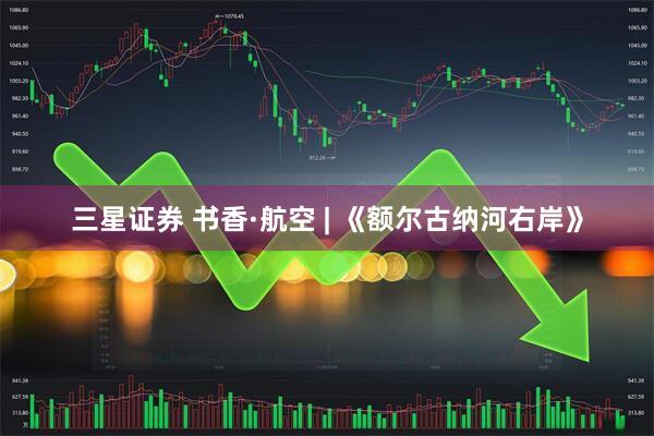 三星证券 书香·航空 | 《额尔古纳河右岸》