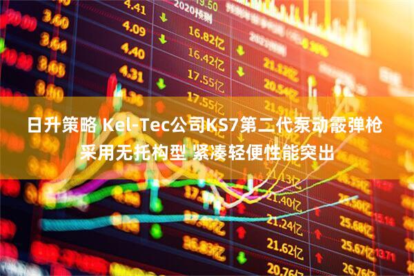 日升策略 Kel-Tec公司KS7第二代泵动霰弹枪 采用无托构型 紧凑轻便性能突出