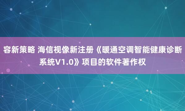 容新策略 海信视像新注册《暖通空调智能健康诊断系统V1.0》项目的软件著作权