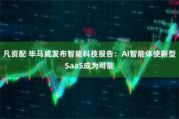凡资配 毕马威发布智能科技报告：AI智能体使新型SaaS成为可能