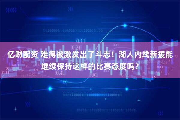 亿财配资 难得被激发出了斗志！湖人内线新援能继续保持这样的比赛态度吗？