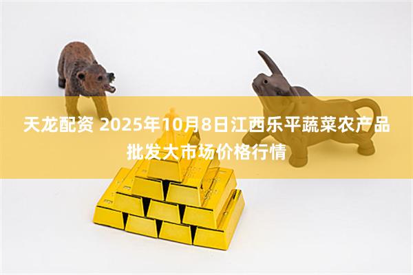 天龙配资 2025年10月8日江西乐平蔬菜农产品批发大市场价格行情