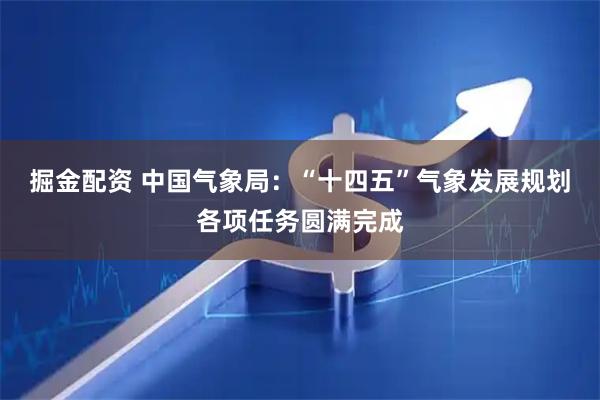 掘金配资 中国气象局：“十四五”气象发展规划各项任务圆满完成