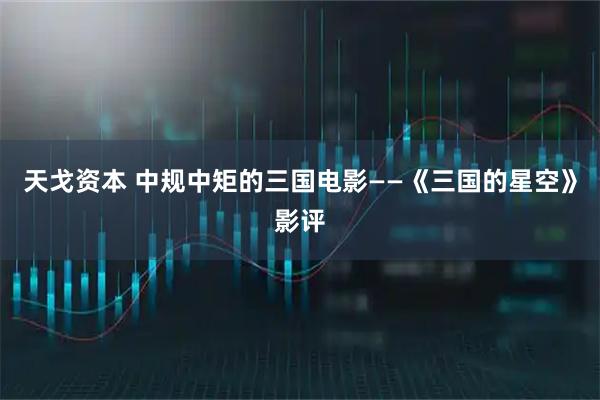天戈资本 中规中矩的三国电影——《三国的星空》影评