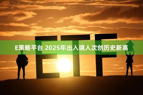 E策略平台 2025年出入境人次创历史新高