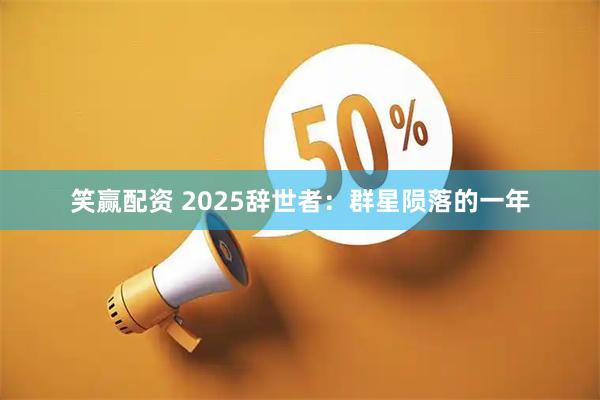笑赢配资 2025辞世者：群星陨落的一年