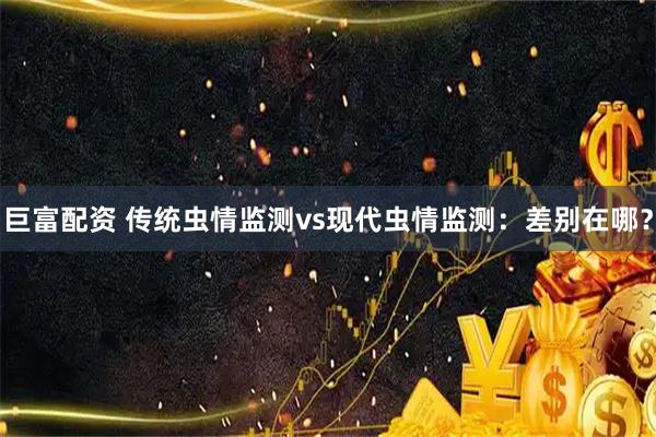 巨富配资 传统虫情监测vs现代虫情监测：差别在哪？