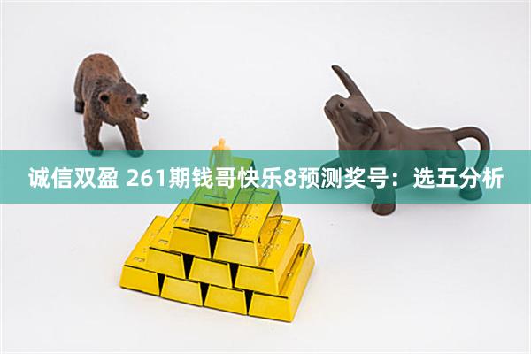 诚信双盈 261期钱哥快乐8预测奖号：选五分析