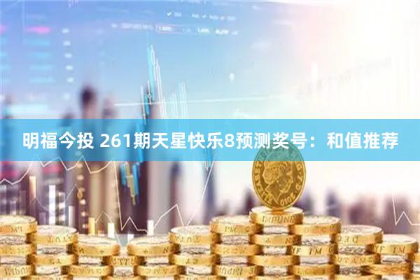 明福今投 261期天星快乐8预测奖号：和值推荐